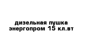 дизельная пушка энергопром 15 кл.вт